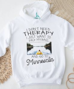 I Don’t Need Therapy I Just Want To Pack My Bags And Go To Minnesota Shirt