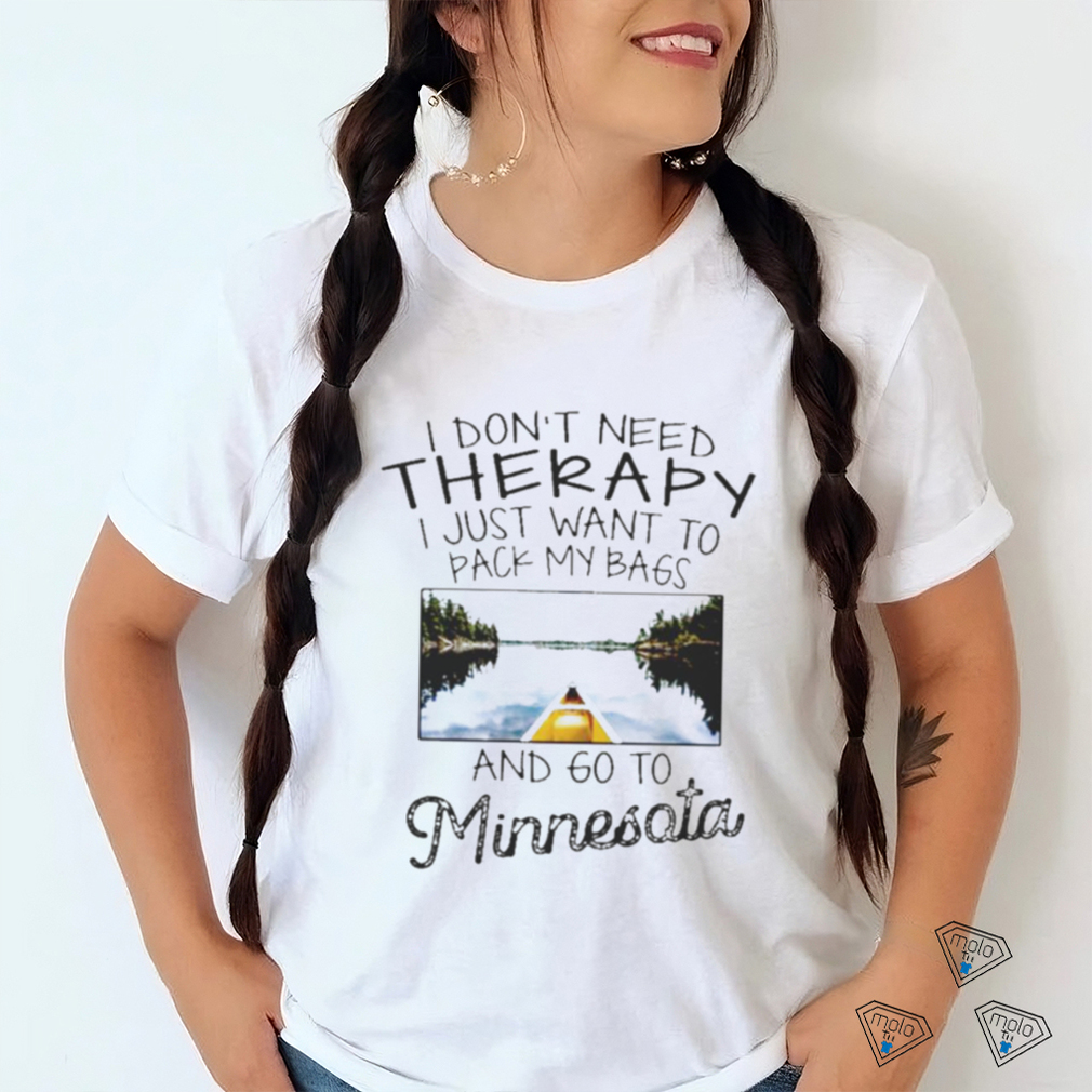 I Don’t Need Therapy I Just Want To Pack My Bags And Go To Minnesota Shirt I Don’t Need Therapy I Just Want To Pack My Bags And Go To Minnesota Shirt