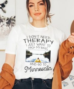 I Don’t Need Therapy I Just Want To Pack My Bags And Go To Minnesota Shirt