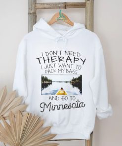 I Don’t Need Therapy I Just Want To Pack My Bags And Go To Minnesota Shirt