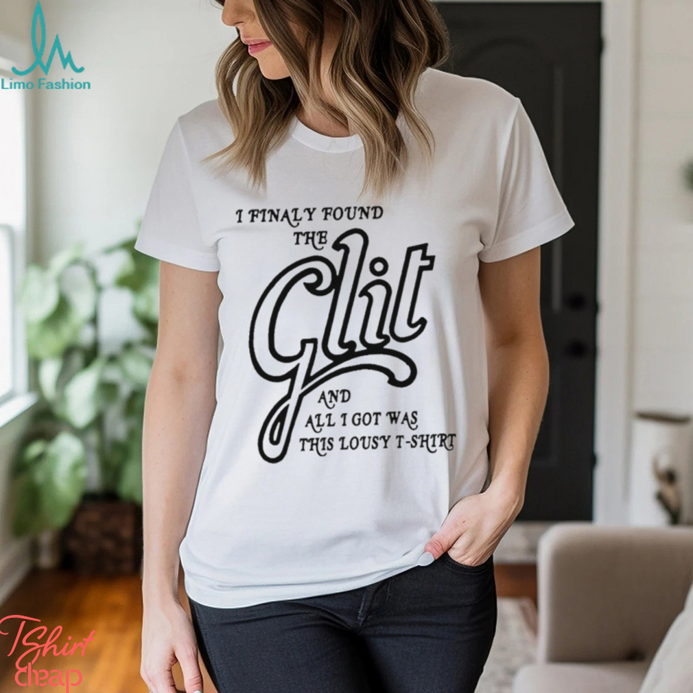 I Finally Found The Glit And All I Got Was Lousy T Shirt - Limotees