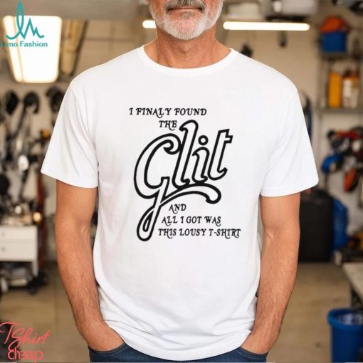 I Finally Found The Glit And All I Got Was This Lousy T Shirt