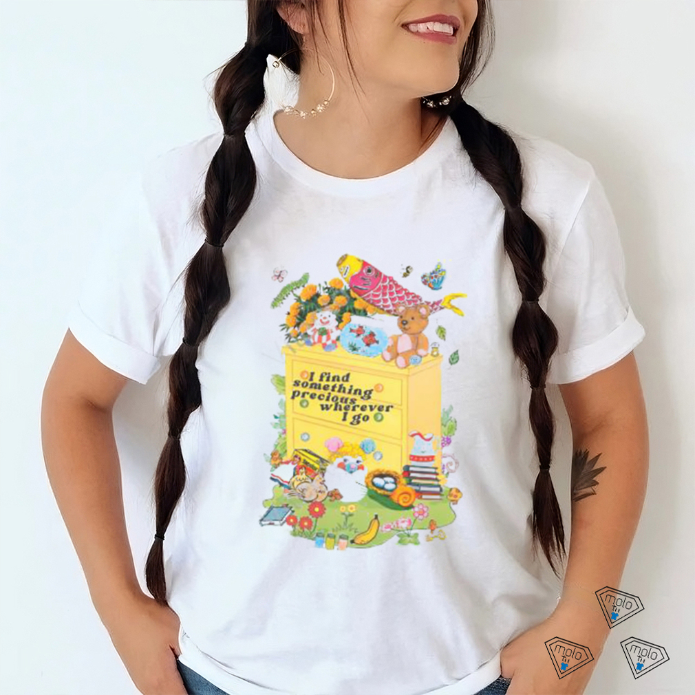 I Find Something Precious Wherever I Go shirt I Find Something Precious Wherever I Go shirt