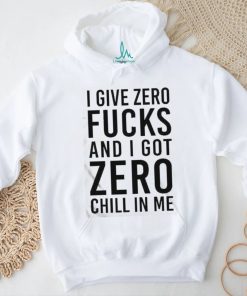I Give Zero Fucks And I Got Zero Chill In Me T Shirt
