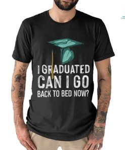 I Graduated Can I Go Back To Bed Now Graduation T Shirt