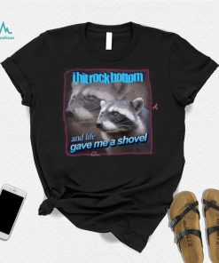 I Hit Rock Bottom And Life Gave Me A Shovel Shirt