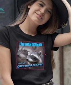 I Hit Rock Bottom And Life Gave Me A Shovel Shirt