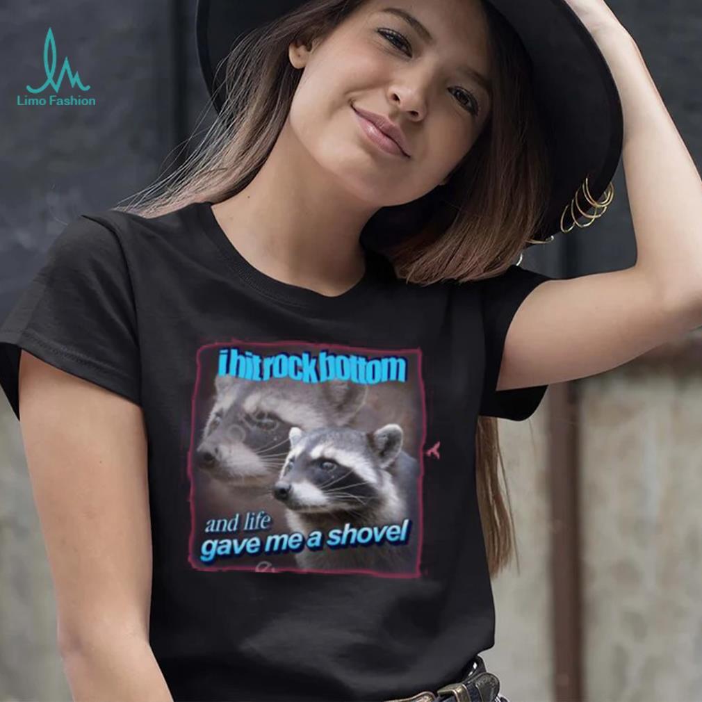I Hit Rock Bottom And Life Gave Me A Shovel Shirt I Hit Rock Bottom And Life Gave Me A Shovel Shirt