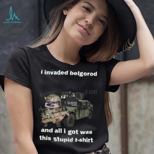 I Invaded Belgorod And All I Got Was This Stupid T Shirt