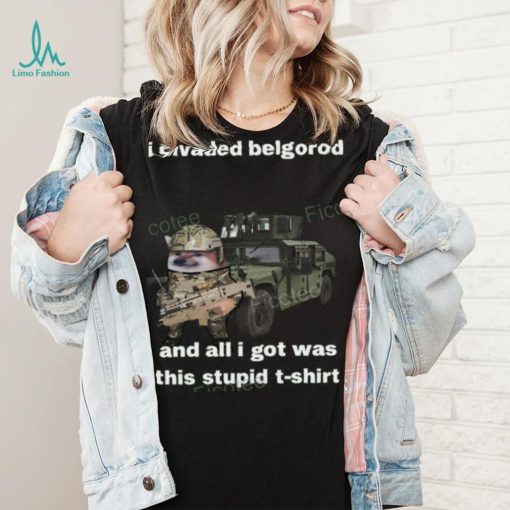 I Invaded Belgorod And All I Got Was This Stupid T Shirt
