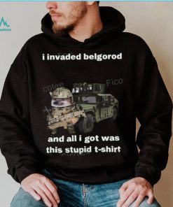 I Invaded Belgorod And All I Got Was This Stupid T Shirt