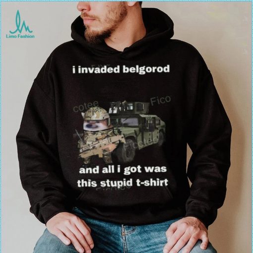 I Invaded Belgorod And All I Got Was This Stupid T Shirt