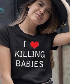 I Love Killing Babies Shirt