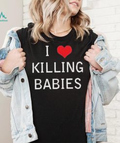 I Love Killing Babies Shirt