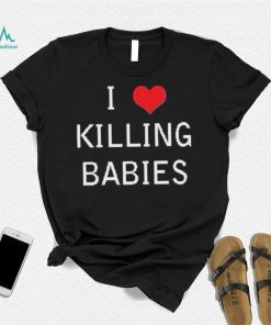 I Love Killing Babies Shirt