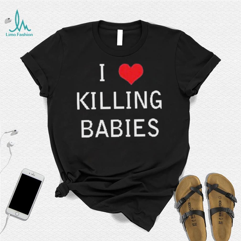 I Love Killing Babies Shirt I Love Killing Babies Shirt