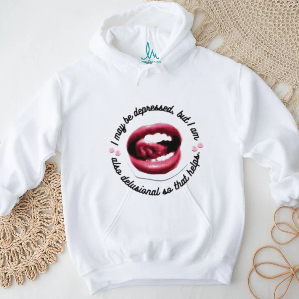 I May Be Depressed But I Am Also Delusional So That Helps Shirt I May Be Depressed But I Am Also Delusional So That Helps Shirt
