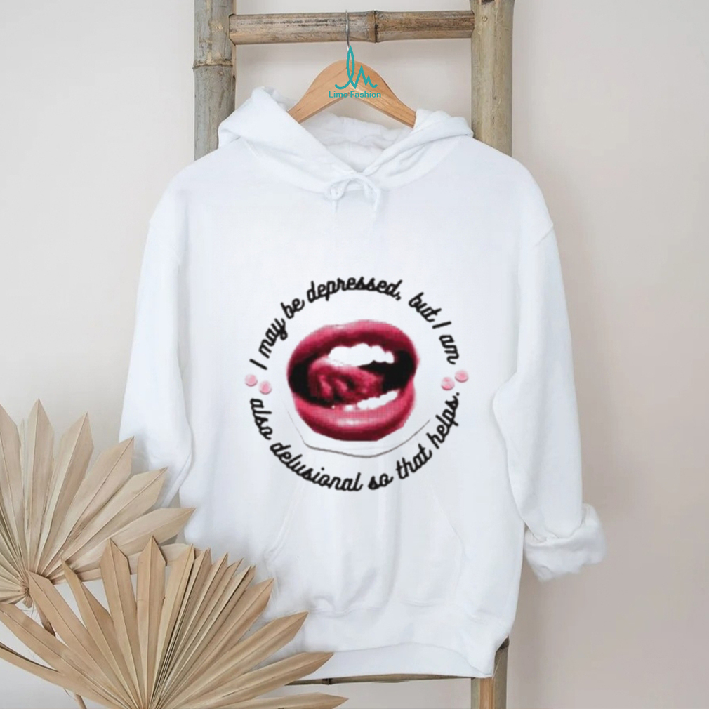 I May Be Depressed But I Am Also Delusional So That Helps Shirt I May Be Depressed But I Am Also Delusional So That Helps Shirt
