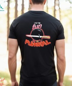 I Put The Fun In Funeral Shirt