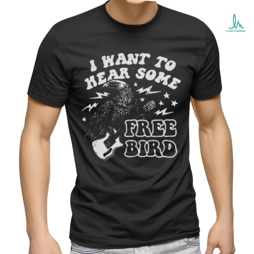 I Want to Hear Some Free Bird Shirt