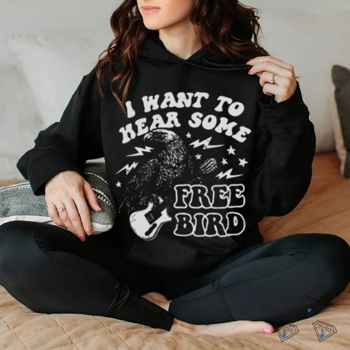I Want to Hear Some Free Bird Shirt