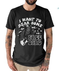 I Want to Hear Some Free Bird Shirt