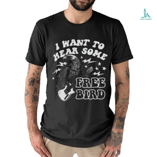 I Want to Hear Some Free Bird Shirt