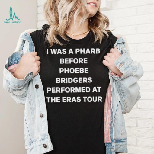 I Was A Pharb Before Phoebe Bridgers shirt