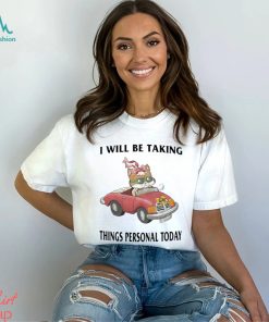 I Will Be Taking Things Personal Today Shirt