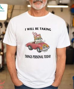 I Will Be Taking Things Personal Today Shirt