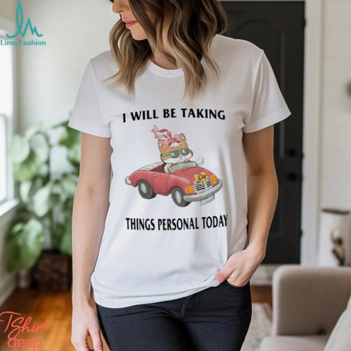 I Will Be Taking Things Personal Today Shirt