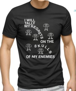 I Will Tally My Regrets On The Skulls Of My Enemies shirt