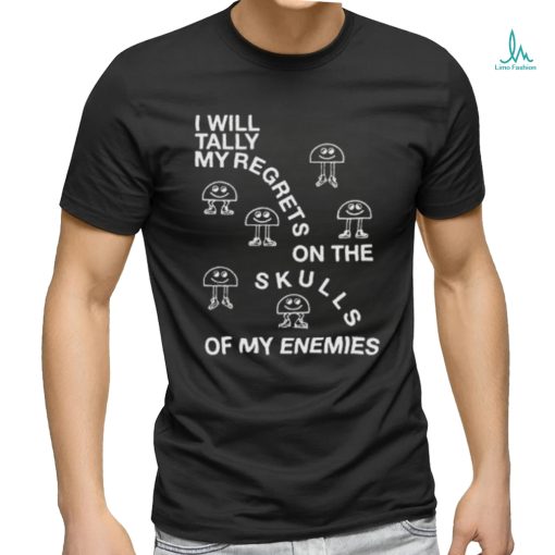 I Will Tally My Regrets On The Skulls Of My Enemies shirt