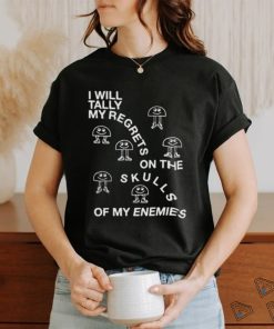 I Will Tally My Regrets On The Skulls Of My Enemies shirt