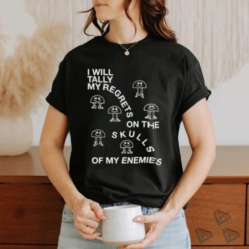 I Will Tally My Regrets On The Skulls Of My Enemies shirt