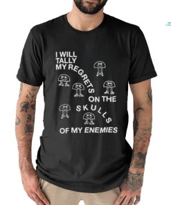 I Will Tally My Regrets On The Skulls Of My Enemies shirt