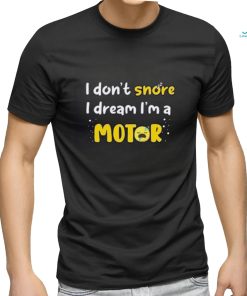 I don't snore I dream i'm a Motor shirt