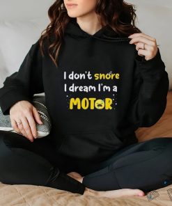 I don't snore I dream i'm a Motor shirt