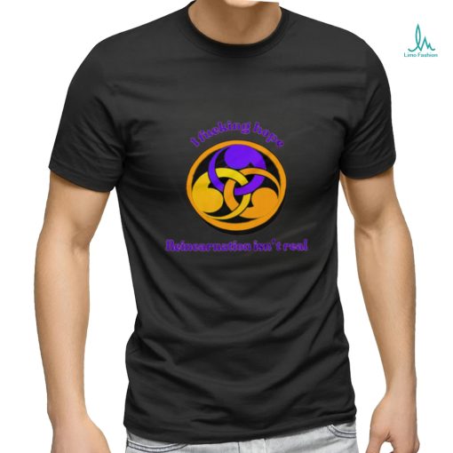 I fucking hope reincarnation isn’t real shirt