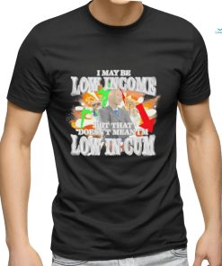 I may be Low Income but that doesn’t mean I’m low in cum meme shirt