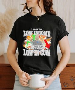 I may be Low Income but that doesn’t mean I’m low in cum meme shirt