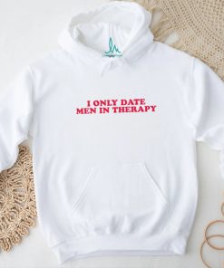 I only date men in therapy shirt