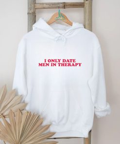 I only date men in therapy shirt