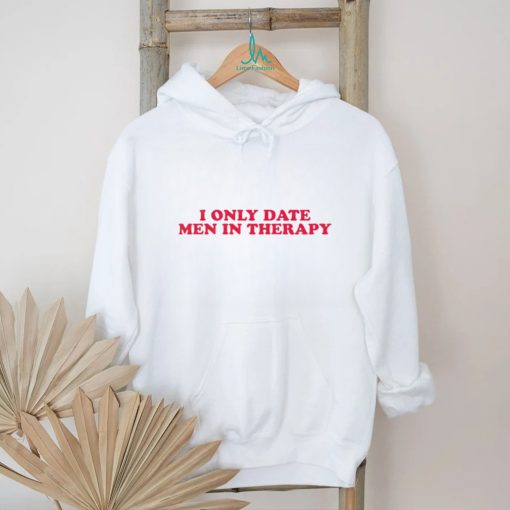 I only date men in therapy shirt