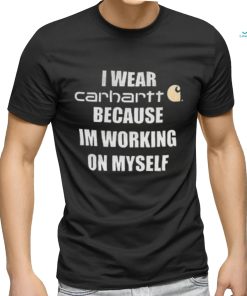 I wear carhartt becase im workinh on myself shirt