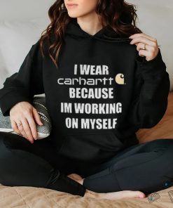 I wear carhartt becase im workinh on myself shirt