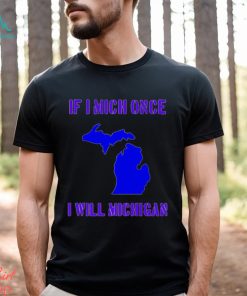 If I Mich Once I Will Michigan Shirt