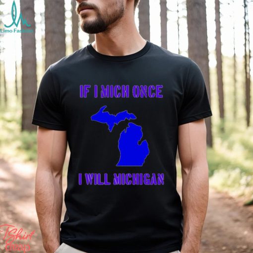 If I Mich Once I Will Michigan Shirt