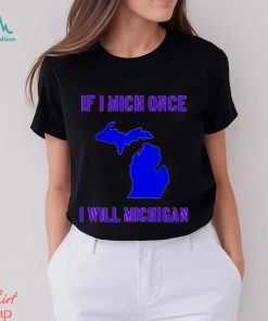 If I Mich Once I Will Michigan Shirt