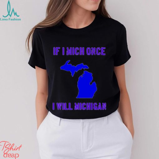 If I Mich Once I Will Michigan Shirt